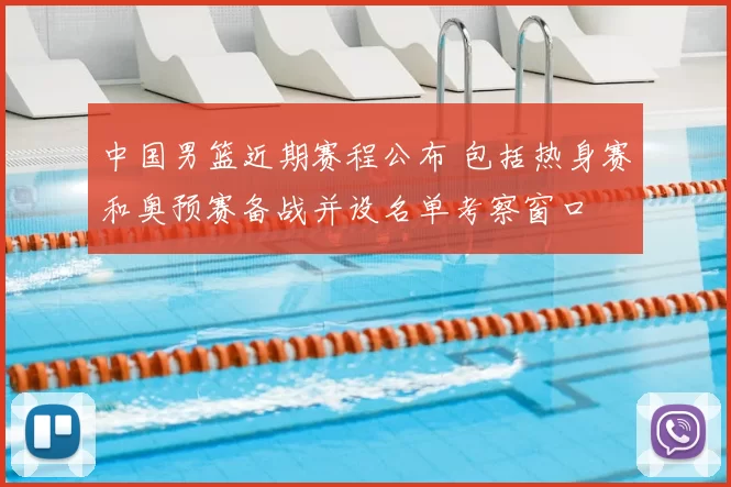 中国男篮近期赛程公布 包括热身赛和奥预赛备战并设名单考察窗口