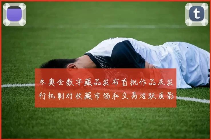 冬奥会数字藏品发布首批作品及发行机制对收藏市场和交易活跃度影响