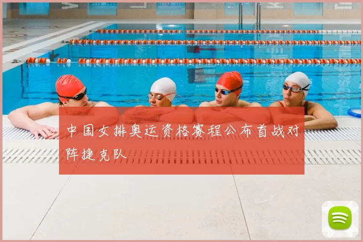 中国女排奥运资格赛程公布首战对阵捷克队