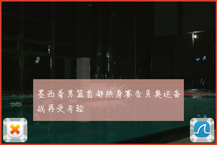 墨西哥男篮首都热身赛告负奥运备战再受考验