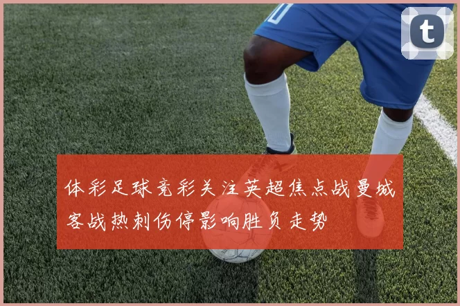 体彩足球竞彩关注英超焦点战曼城客战热刺伤停影响胜负走势