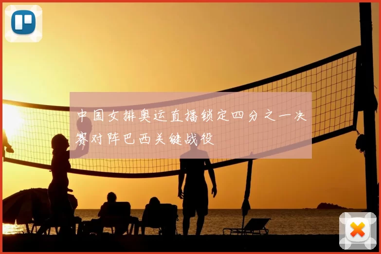 中国女排奥运直播锁定四分之一决赛对阵巴西关键战役