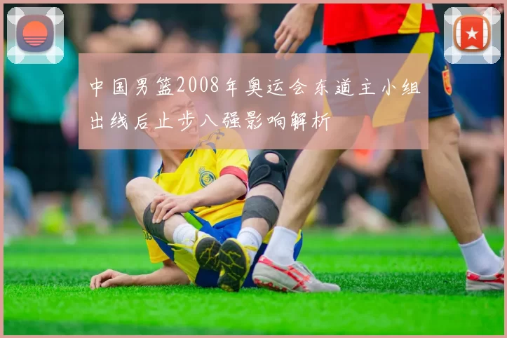 中国男篮2008年奥运会东道主小组出线后止步八强影响解析