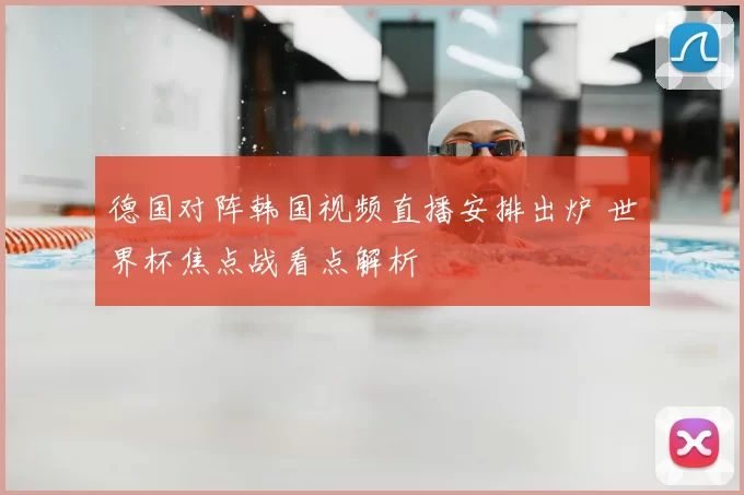 德国对阵韩国视频直播安排出炉 世界杯焦点战看点解析