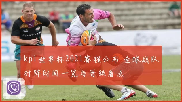 kpl世界杯2021赛程公布 全球战队对阵时间一览与晋级看点