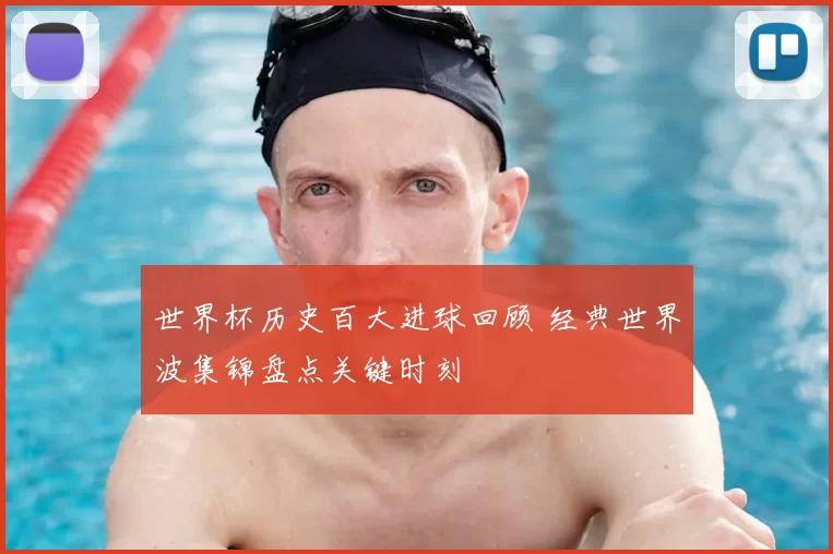 世界杯历史百大进球回顾 经典世界波集锦盘点关键时刻