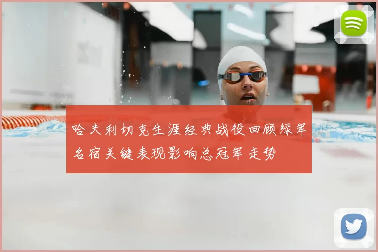 哈夫利切克生涯经典战役回顾绿军名宿关键表现影响总冠军走势
