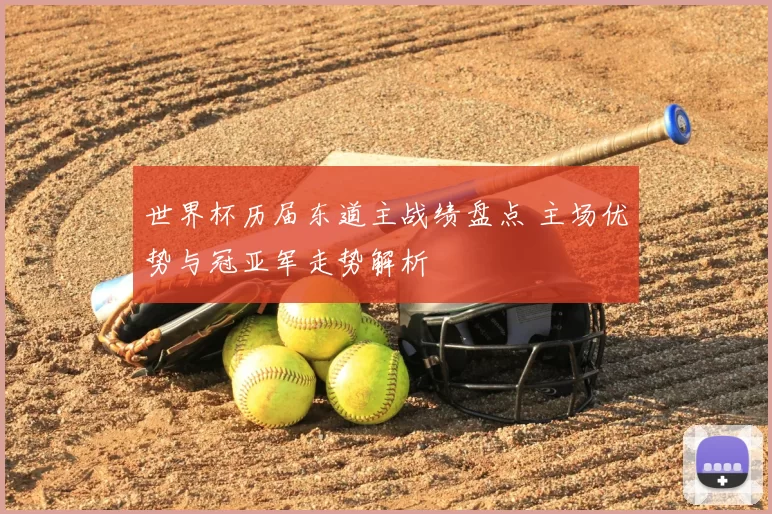 世界杯历届东道主战绩盘点 主场优势与冠亚军走势解析