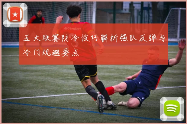 五大联赛防冷技巧解析强队反弹与冷门规避要点
