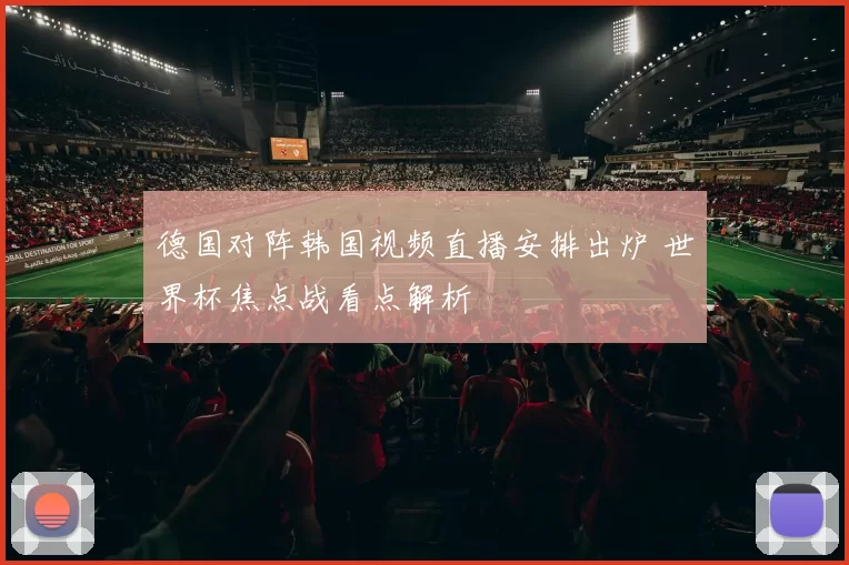 德国对阵韩国视频直播安排出炉 世界杯焦点战看点解析