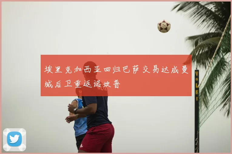 埃里克加西亚回归巴萨交易达成曼城后卫重返诺坎普