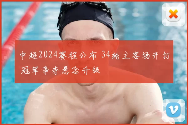 中超2024赛程公布 34轮主客场开打 冠军争夺悬念升级