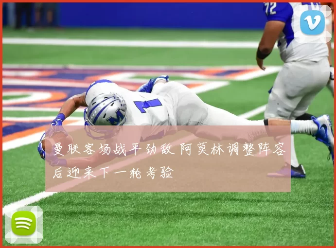 曼联客场战平劲敌 阿莫林调整阵容后迎来下一轮考验