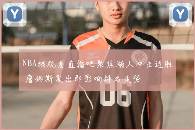 NBA线观看直播吧聚焦湖人冲击连胜 詹姆斯复出即影响排名走势