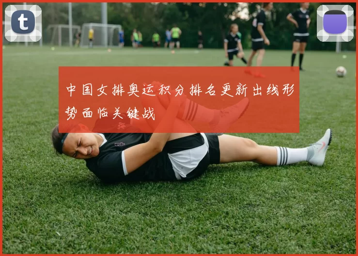 中国女排奥运积分排名更新出线形势面临关键战