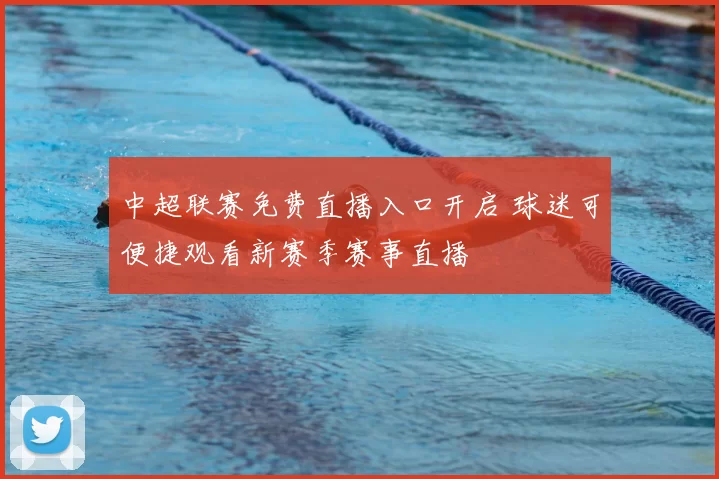 中超联赛免费直播入口开启 球迷可便捷观看新赛季赛事直播