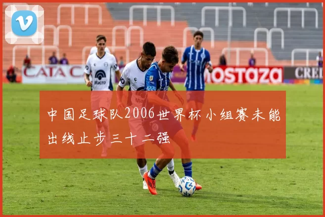 中国足球队2006世界杯小组赛未能出线止步三十二强