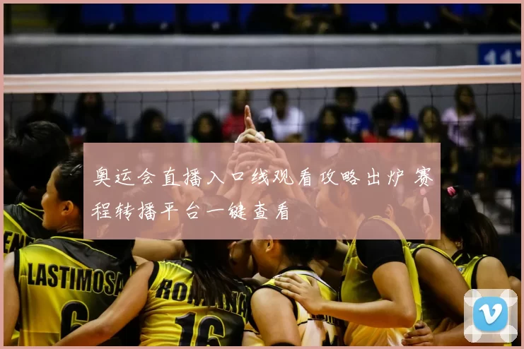 奥运会直播入口线观看攻略出炉 赛程转播平台一键查看