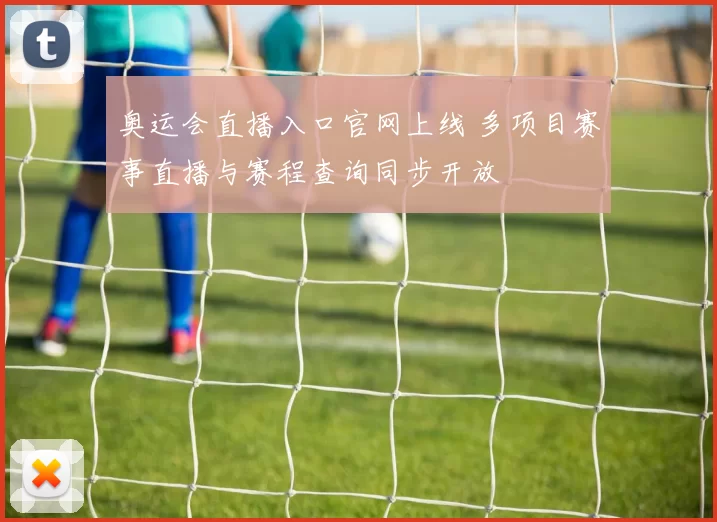 奥运会直播入口官网上线 多项目赛事直播与赛程查询同步开放