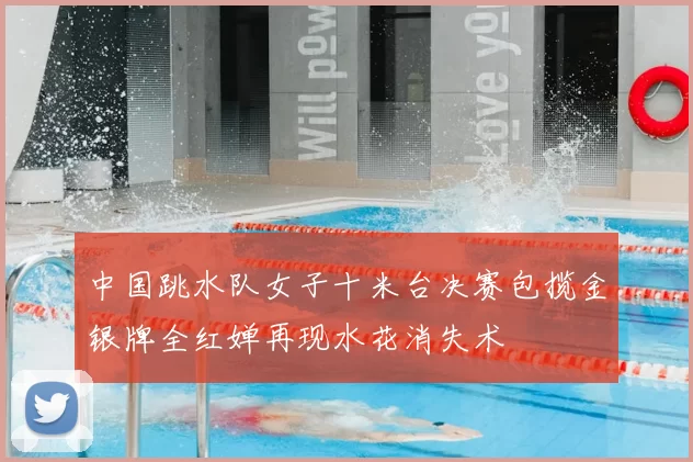 中国跳水队女子十米台决赛包揽金银牌全红婵再现水花消失术