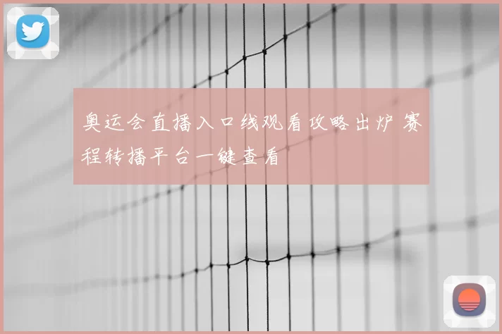 奥运会直播入口线观看攻略出炉 赛程转播平台一键查看