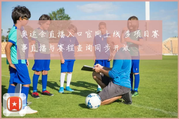 奥运会直播入口官网上线 多项目赛事直播与赛程查询同步开放