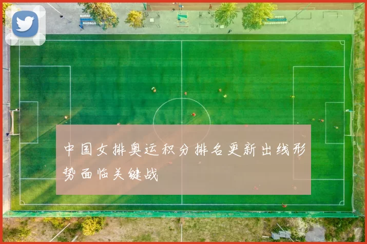 中国女排奥运积分排名更新出线形势面临关键战