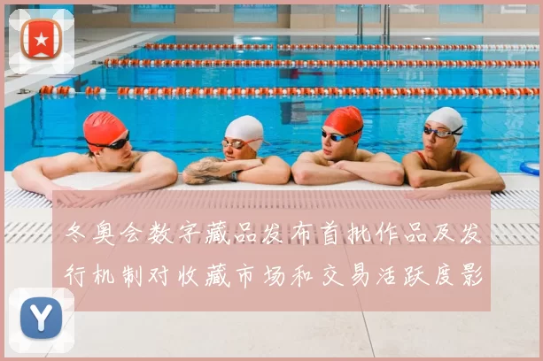 冬奥会数字藏品发布首批作品及发行机制对收藏市场和交易活跃度影响