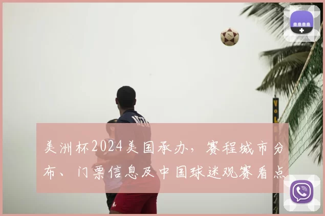 美洲杯2024美国承办,赛程城市分布、门票信息及中国球迷观赛看点
