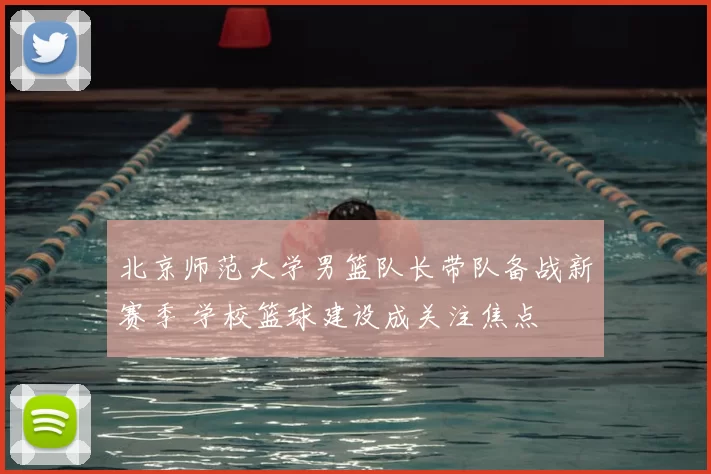 北京师范大学男篮队长带队备战新赛季 学校篮球建设成关注焦点
