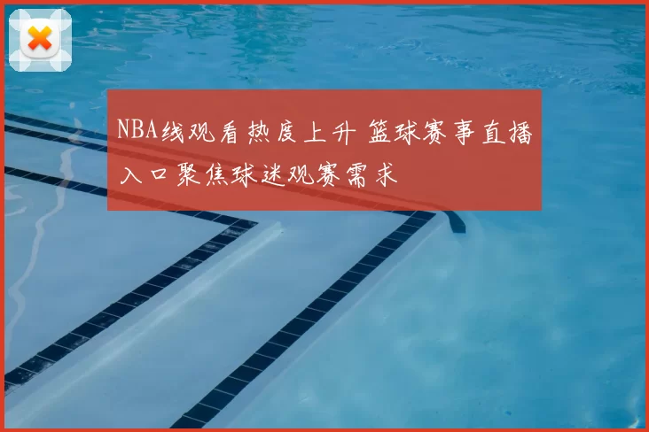 NBA线观看热度上升 篮球赛事直播入口聚焦球迷观赛需求