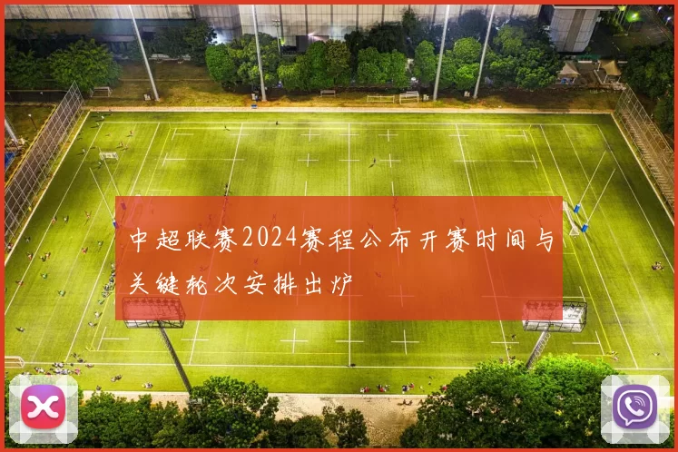 中超联赛2024赛程公布开赛时间与关键轮次安排出炉
