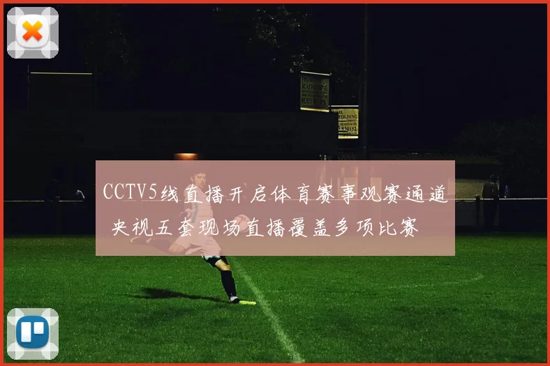 CCTV5线直播开启体育赛事观赛通道 央视五套现场直播覆盖多项比赛
