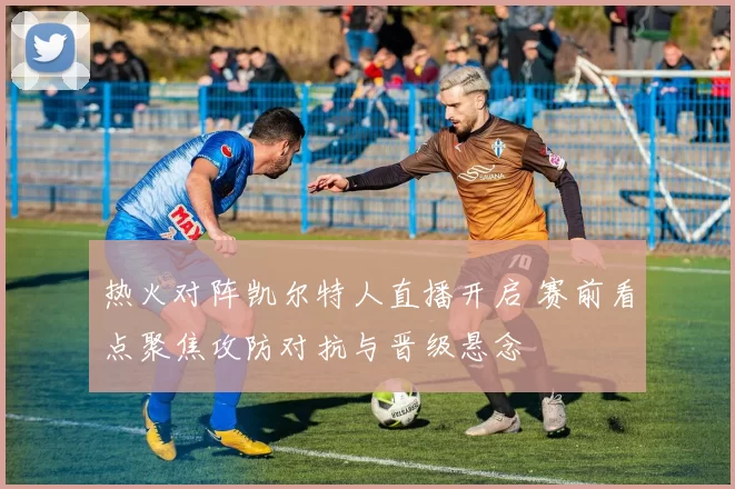 热火对阵凯尔特人直播开启 赛前看点聚焦攻防对抗与晋级悬念