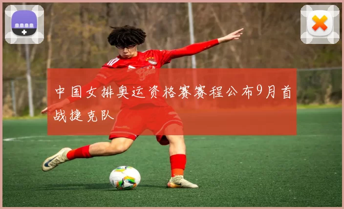 中国女排奥运资格赛赛程公布9月首战捷克队