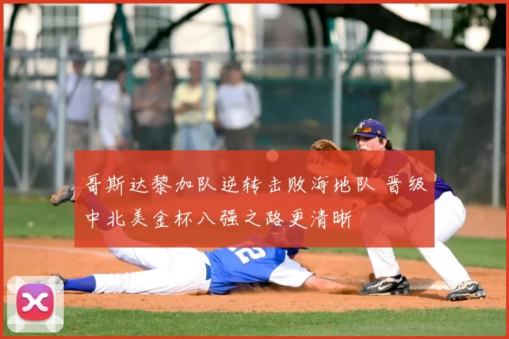 哥斯达黎加队逆转击败海地队 晋级中北美金杯八强之路更清晰