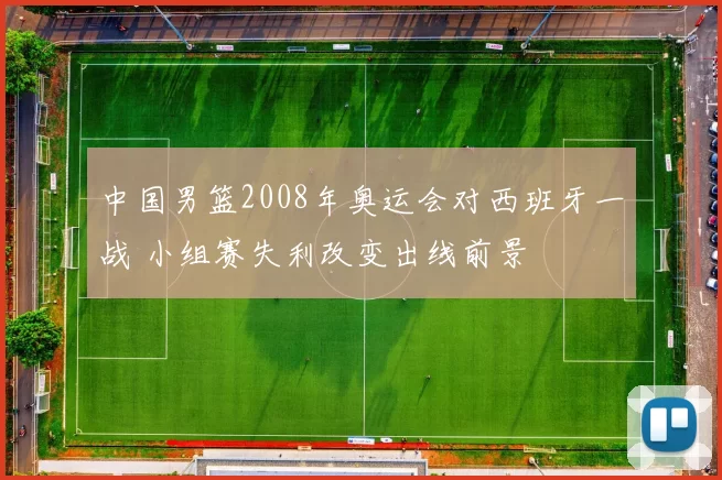 中国男篮2008年奥运会对西班牙一战 小组赛失利改变出线前景