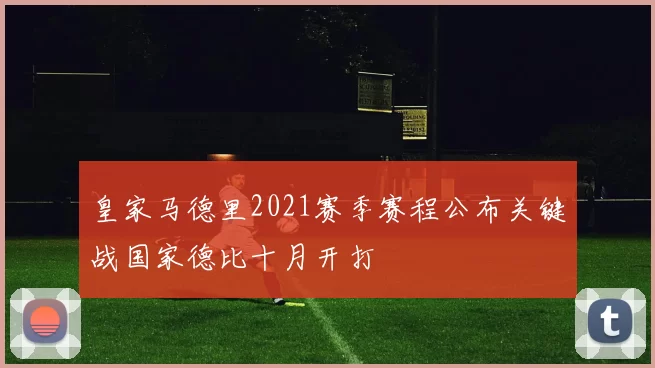 皇家马德里2021赛季赛程公布关键战国家德比十月开打