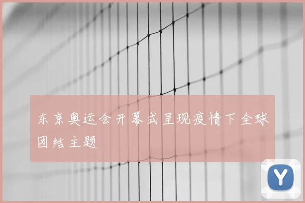 东京奥运会开幕式呈现疫情下全球团结主题