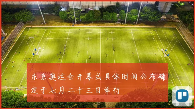 东京奥运会开幕式具体时间公布确定于七月二十三日举行