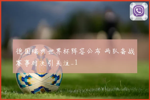 德国瑞典世界杯阵容公布 两队备战赛事对决引关注_1