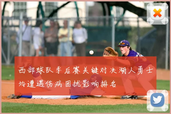 西部球队季后赛关键对决湖人勇士均遭遇伤病困扰影响排名
