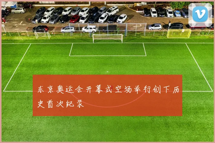 东京奥运会开幕式空场举行创下历史首次纪录