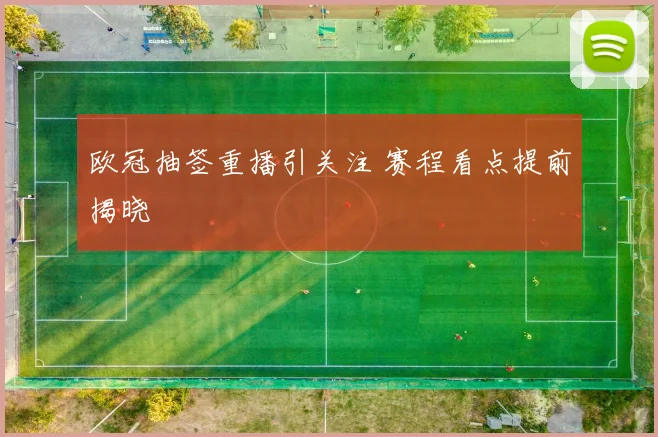欧冠抽签重播引关注 赛程看点提前揭晓