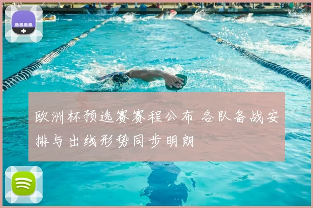 欧洲杯预选赛赛程公布 各队备战安排与出线形势同步明朗