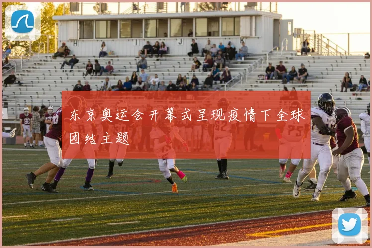 东京奥运会开幕式呈现疫情下全球团结主题