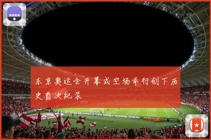 东京奥运会开幕式空场举行创下历史首次纪录