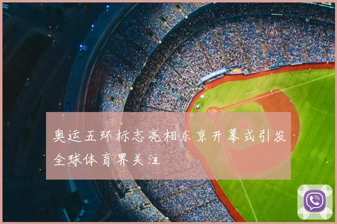 奥运五环标志亮相东京开幕式引发全球体育界关注