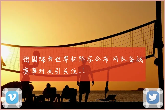 德国瑞典世界杯阵容公布 两队备战赛事对决引关注_1
