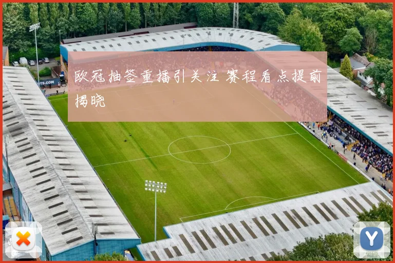 欧冠抽签重播引关注 赛程看点提前揭晓